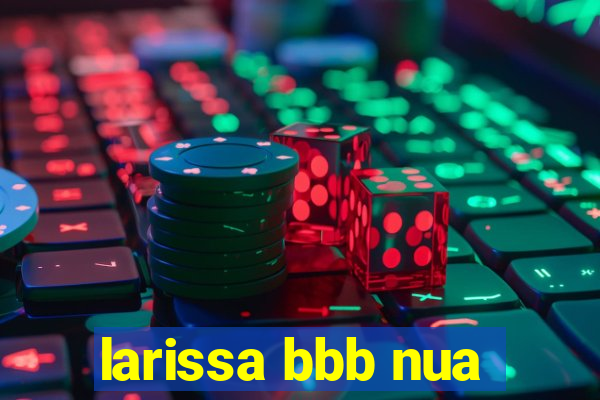 larissa bbb nua